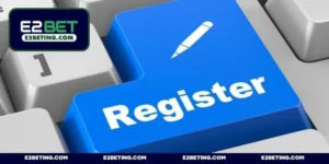 Đăng ký E2BET - Hướng dẫn tạo tài khoản hội viên nhanh chóng