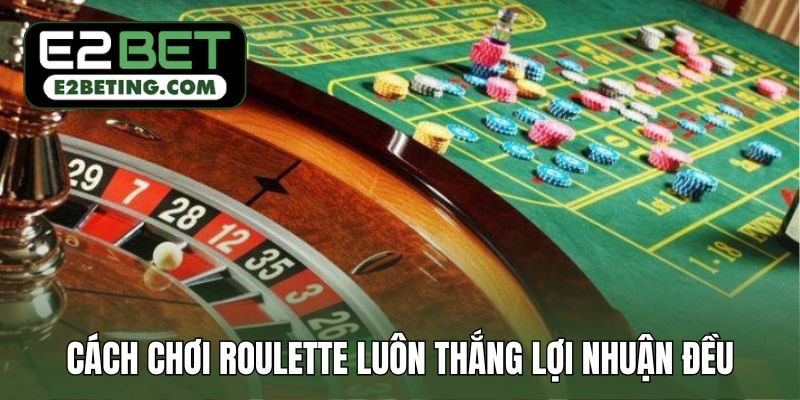 Cách chơi Roulette luôn thắng lợi nhuận đều mỗi ngày